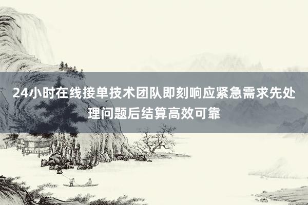 24小时在线接单技术团队即刻响应紧急需求先处理问题后结算高效可靠