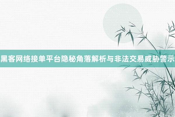 黑客网络接单平台隐秘角落解析与非法交易威胁警示