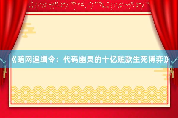 《暗网追缉令：代码幽灵的十亿赃款生死博弈》