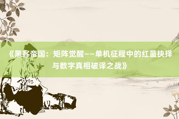 《黑客帝国：矩阵觉醒——单机征程中的红蓝抉择与数字真相破译之战》