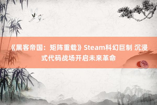 《黑客帝国：矩阵重载》Steam科幻巨制 沉浸式代码战场开启未来革命