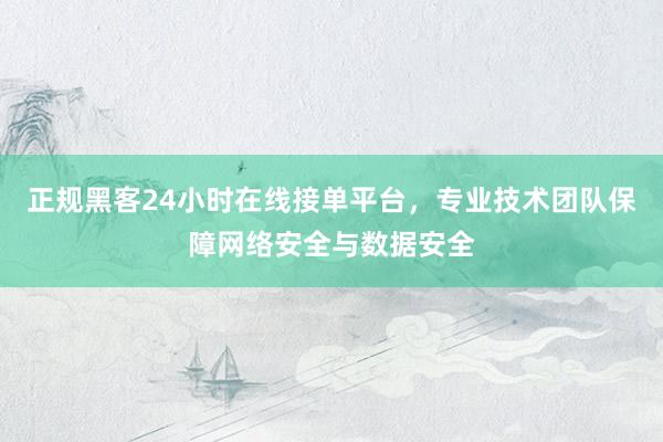 正规黑客24小时在线接单平台，专业技术团队保障网络安全与数据安全