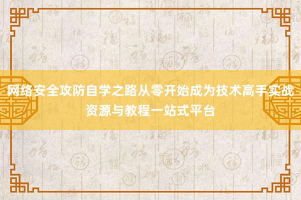 网络安全攻防自学之路从零开始成为技术高手实战资源与教程一站式平台