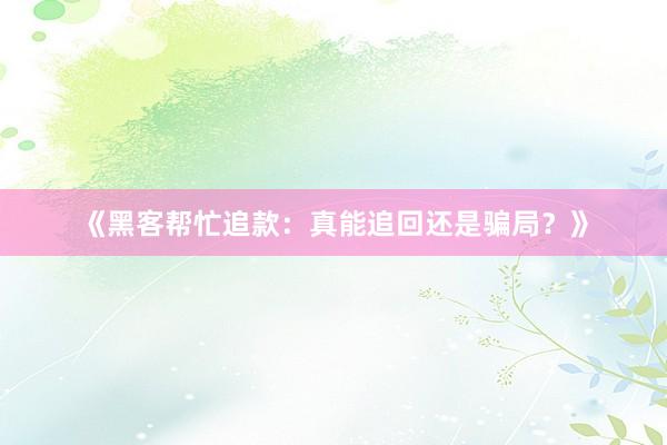 《黑客帮忙追款：真能追回还是骗局？》