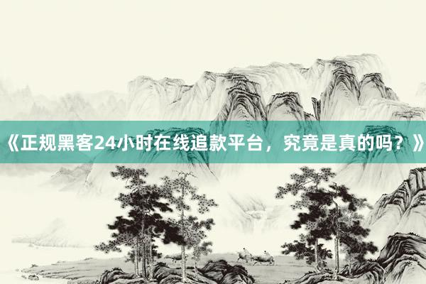 《正规黑客24小时在线追款平台，究竟是真的吗？》