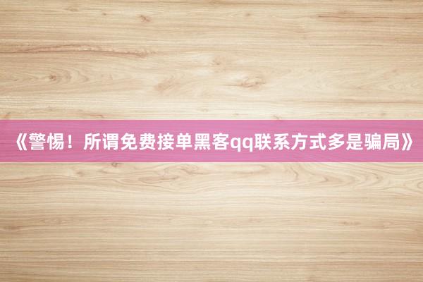 《警惕！所谓免费接单黑客qq联系方式多是骗局》