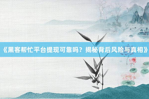 《黑客帮忙平台提现可靠吗？揭秘背后风险与真相》