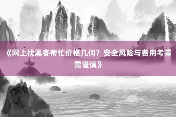 《网上找黑客帮忙价格几何？安全风险与费用考量需谨慎》